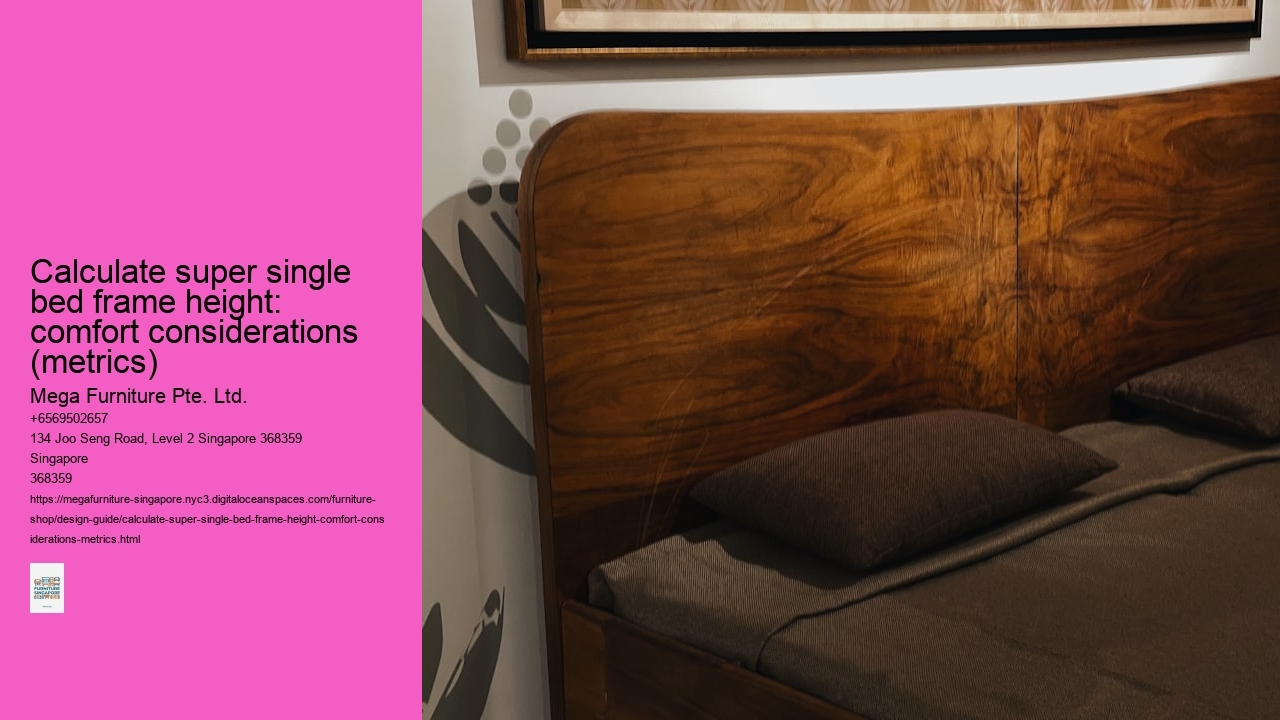 Calculate super single bed frame height: comfort considerations (metrics) Mega Furniture Pte. Ltd. Calculate super single bed frame height: comfort considerations (metrics)
