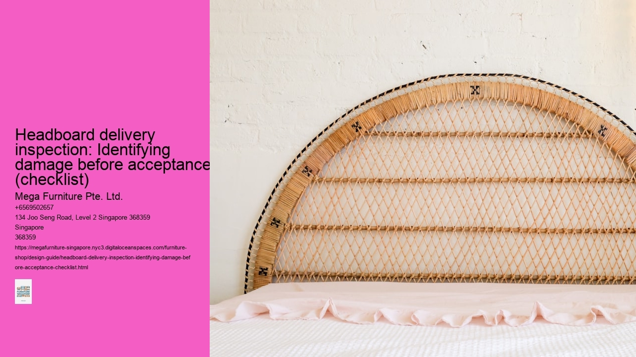 Headboard delivery inspection: Identifying damage before acceptance (checklist) Mega Furniture Pte. Ltd. Headboard delivery inspection: Identifying damage before acceptance (checklist)