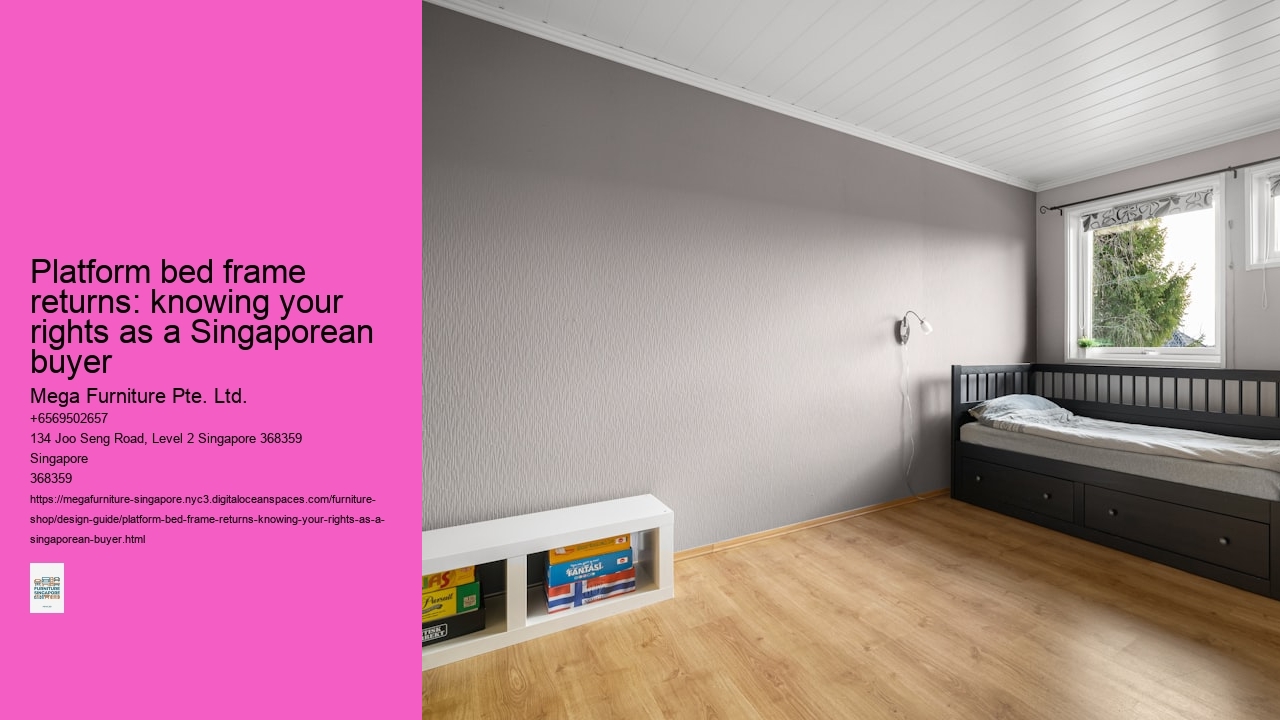 Platform bed frame returns: knowing your rights as a Singaporean buyer Mega Furniture Pte. Ltd. Platform bed frame returns: knowing your rights as a Singaporean buyer
