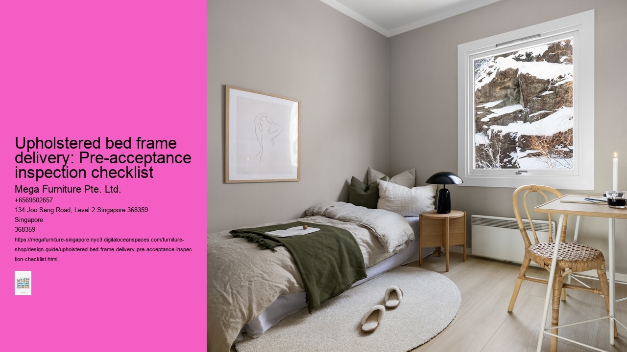 Upholstered bed frame delivery: Pre-acceptance inspection checklist Mega Furniture Pte. Ltd. Upholstered bed frame delivery: Pre-acceptance inspection checklist