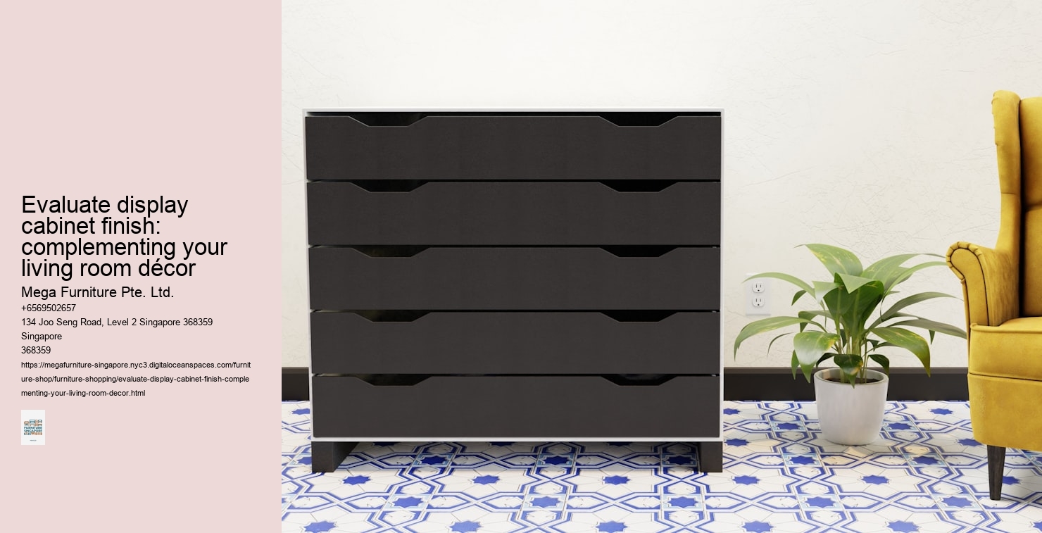 Evaluate display cabinet finish: complementing your living room décor Mega Furniture Pte. Ltd. Evaluate display cabinet finish: complementing your living room décor