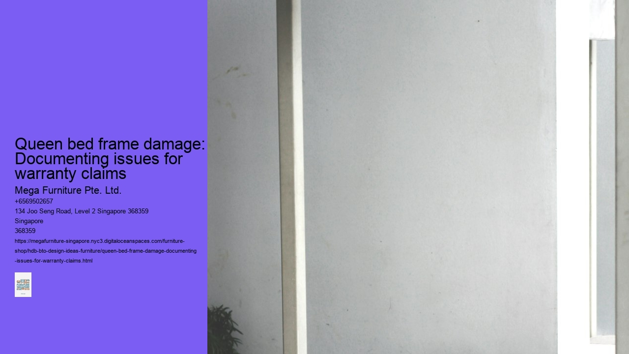 Queen bed frame damage: Documenting issues for warranty claims Mega Furniture Pte. Ltd. Queen bed frame damage: Documenting issues for warranty claims