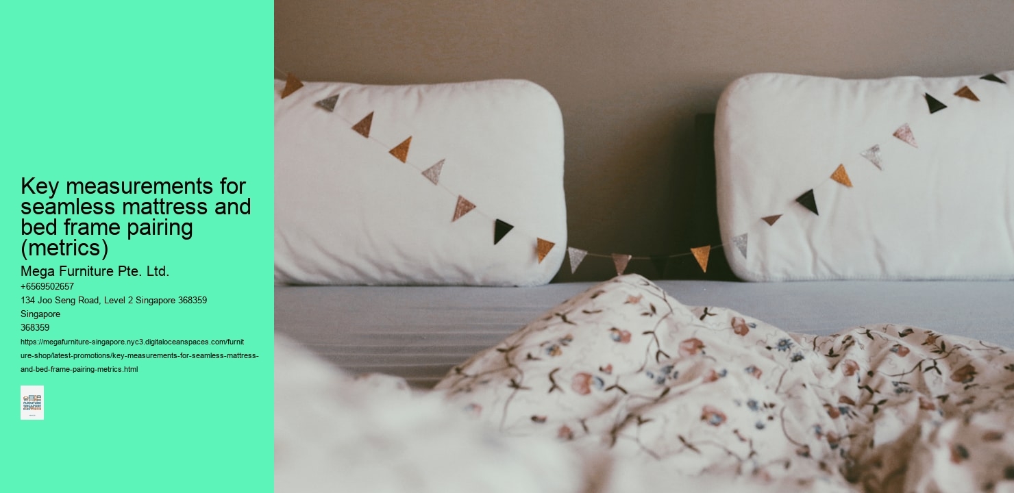 Key measurements for seamless mattress and bed frame pairing (metrics) Mega Furniture Pte. Ltd. Key measurements for seamless mattress and bed frame pairing (metrics)